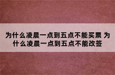 为什么凌晨一点到五点不能买票 为什么凌晨一点到五点不能改签